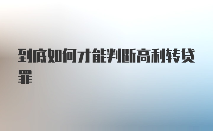 到底如何才能判断高利转贷罪