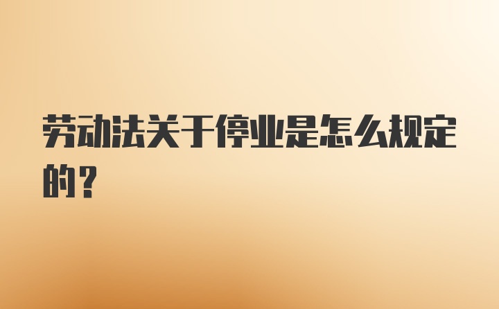 劳动法关于停业是怎么规定的？