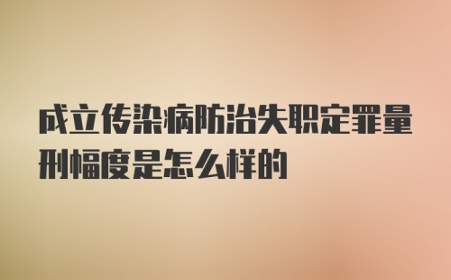 成立传染病防治失职定罪量刑幅度是怎么样的