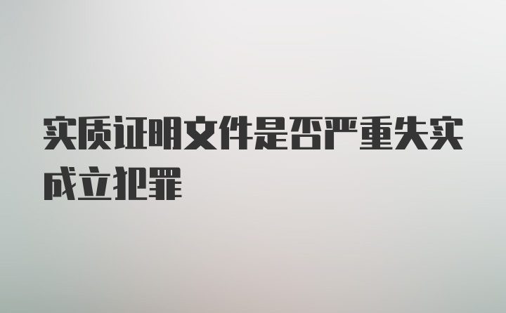 实质证明文件是否严重失实成立犯罪