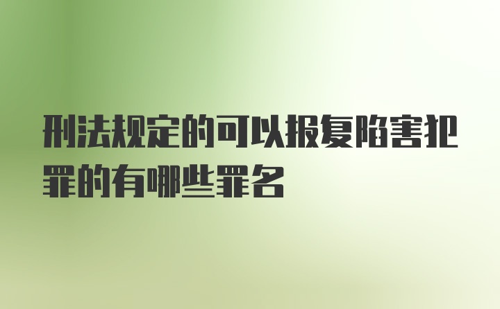 刑法规定的可以报复陷害犯罪的有哪些罪名