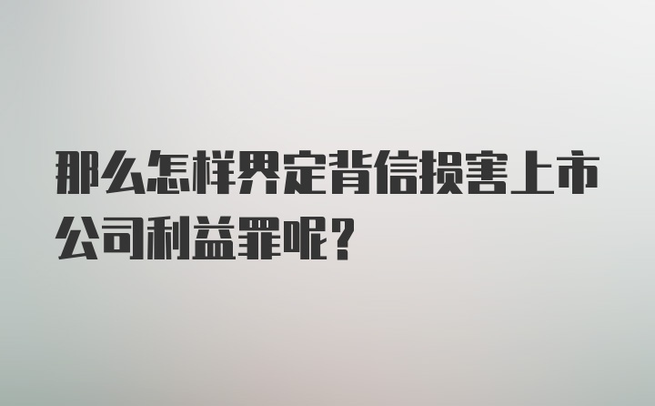 那么怎样界定背信损害上市公司利益罪呢？