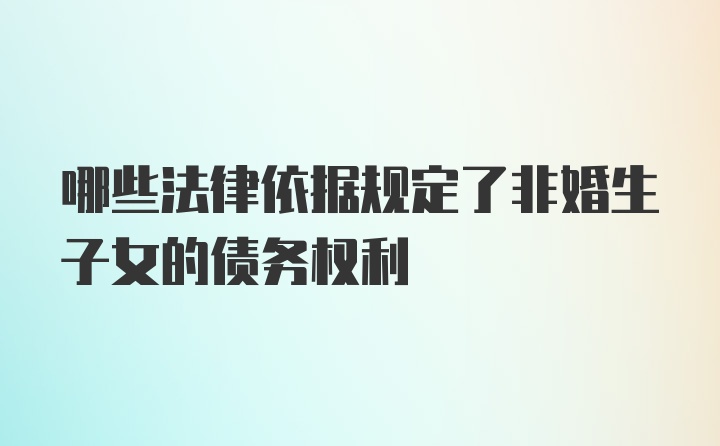 哪些法律依据规定了非婚生子女的债务权利