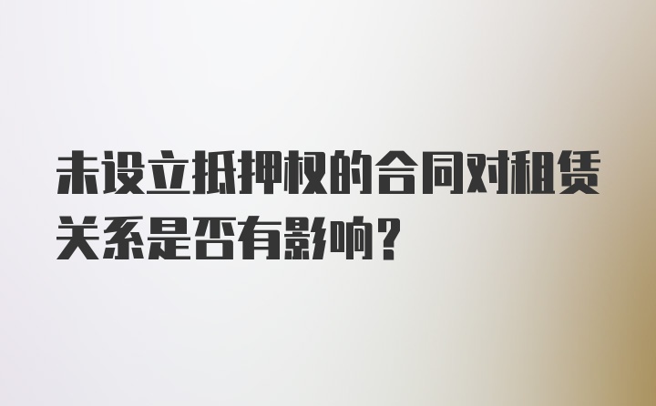 未设立抵押权的合同对租赁关系是否有影响？