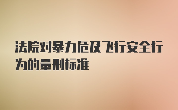 法院对暴力危及飞行安全行为的量刑标准