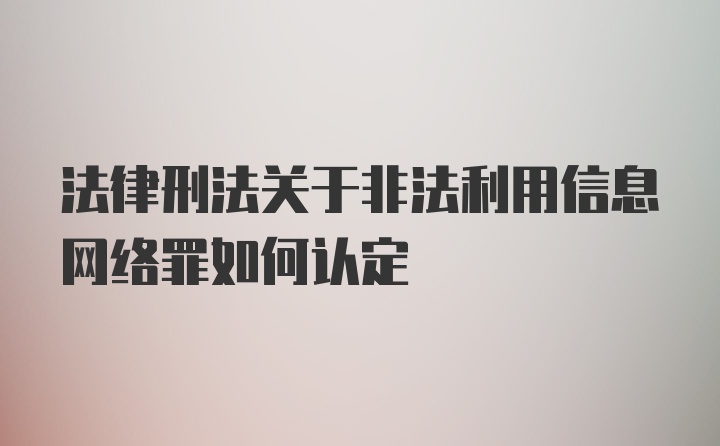 法律刑法关于非法利用信息网络罪如何认定