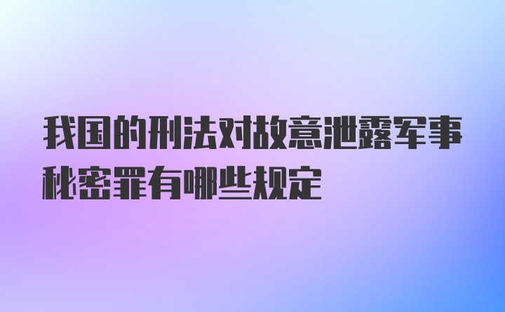 我国的刑法对故意泄露军事秘密罪有哪些规定