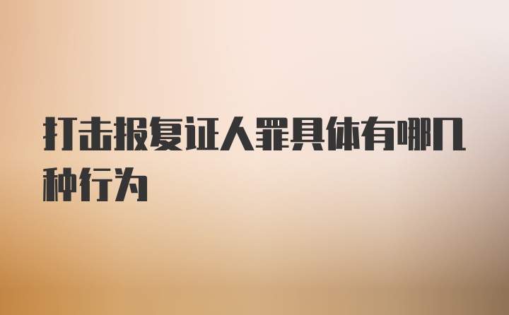 打击报复证人罪具体有哪几种行为