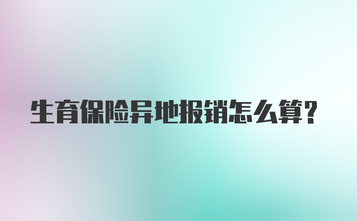 生育保险异地报销怎么算?