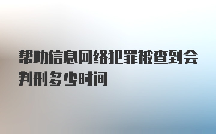 帮助信息网络犯罪被查到会判刑多少时间