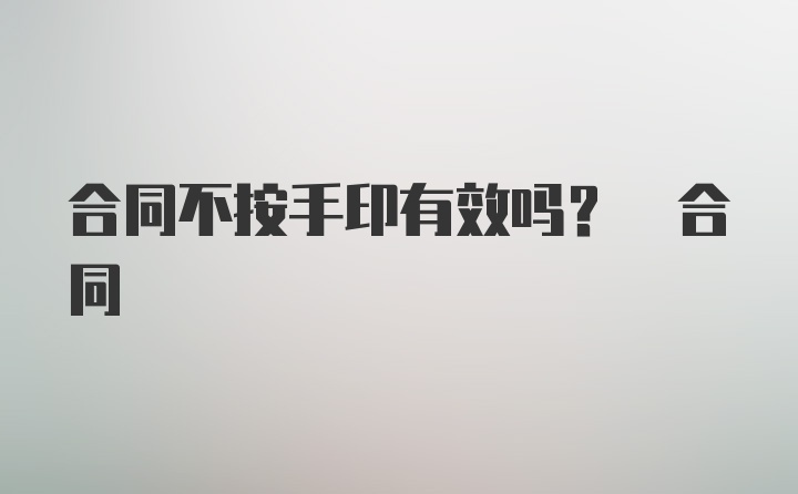 合同不按手印有效吗? 合同