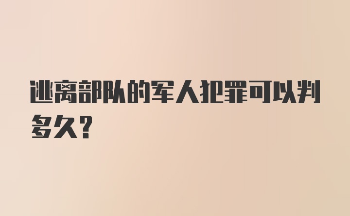 逃离部队的军人犯罪可以判多久？