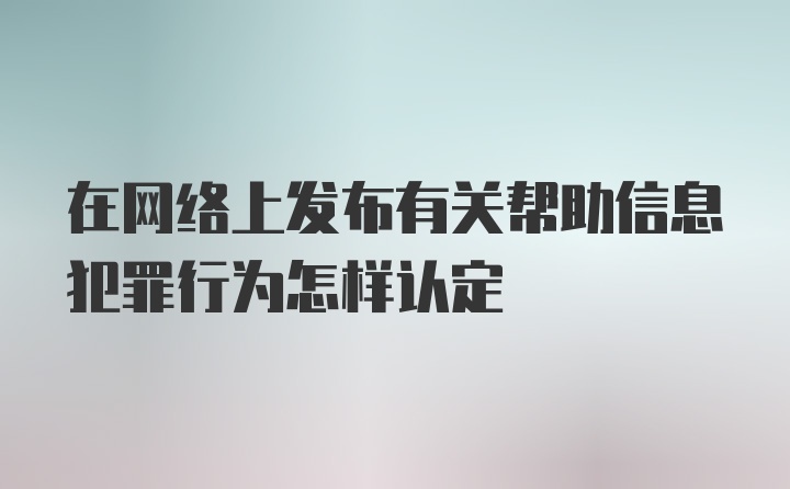 在网络上发布有关帮助信息犯罪行为怎样认定