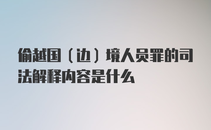 偷越国（边）境人员罪的司法解释内容是什么