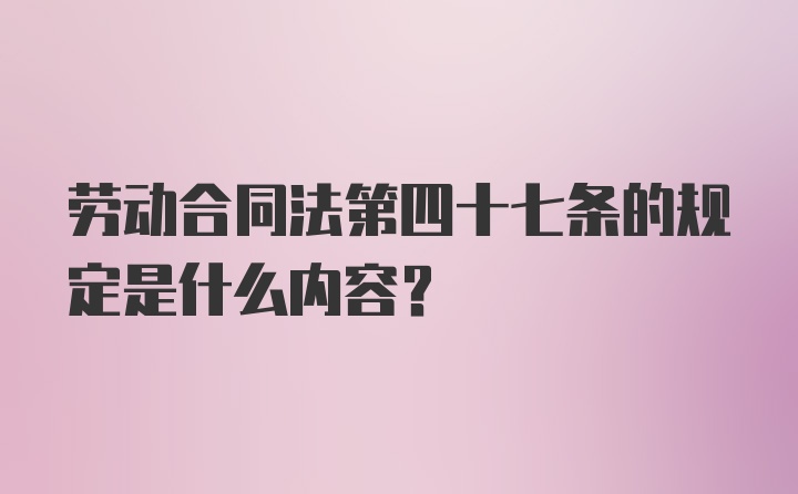 劳动合同法第四十七条的规定是什么内容？