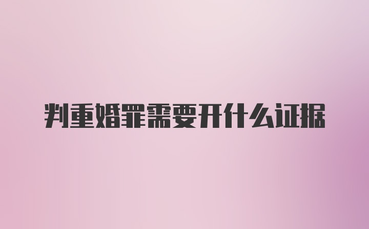 判重婚罪需要开什么证据