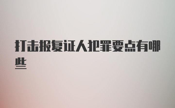 打击报复证人犯罪要点有哪些