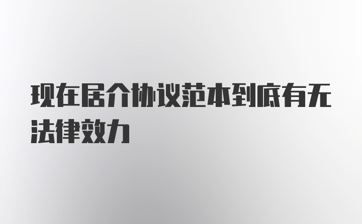 现在居介协议范本到底有无法律效力