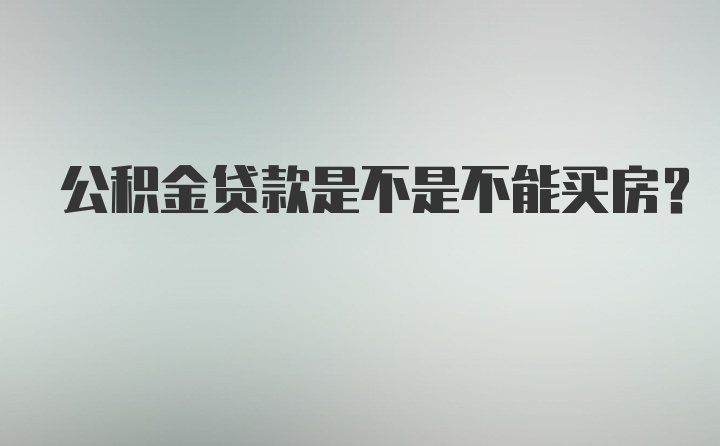 公积金贷款是不是不能买房？