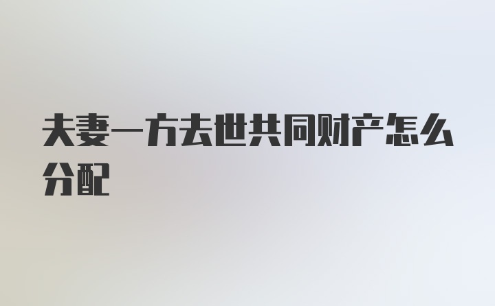 夫妻一方去世共同财产怎么分配