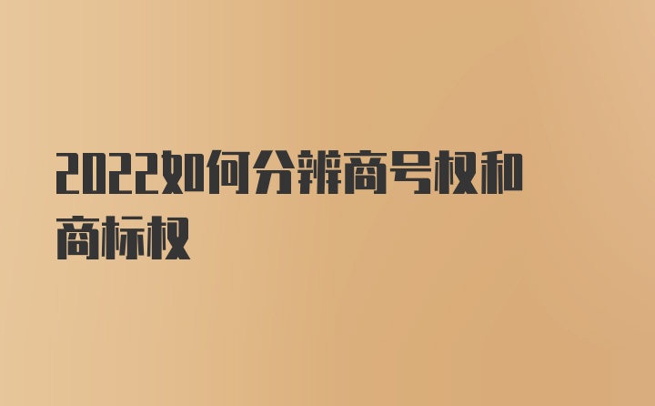 2022如何分辨商号权和商标权