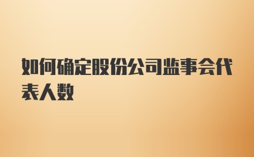 如何确定股份公司监事会代表人数