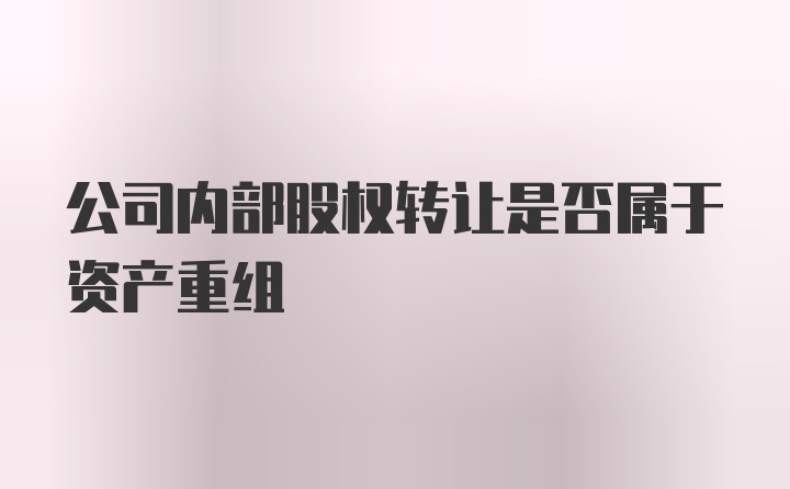 公司内部股权转让是否属于资产重组