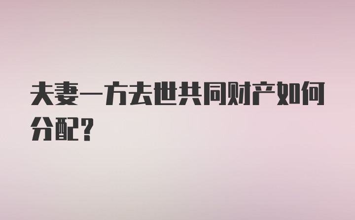 夫妻一方去世共同财产如何分配？