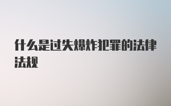 什么是过失爆炸犯罪的法律法规