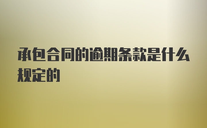 承包合同的逾期条款是什么规定的