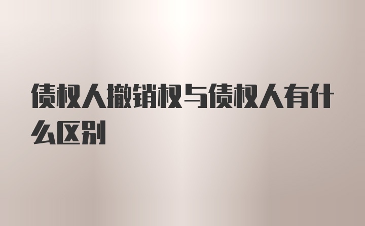 债权人撤销权与债权人有什么区别