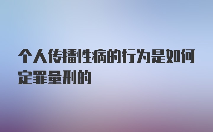 个人传播性病的行为是如何定罪量刑的