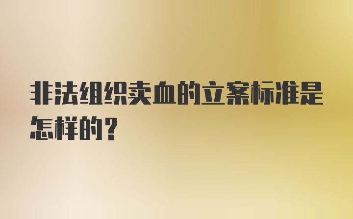 非法组织卖血的立案标准是怎样的？