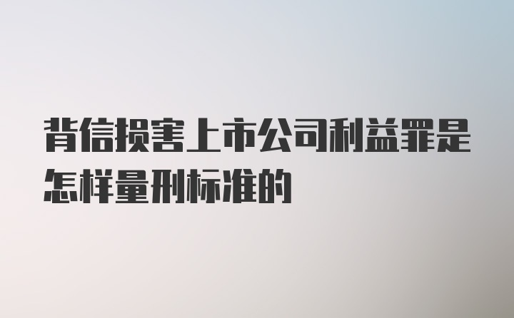 背信损害上市公司利益罪是怎样量刑标准的