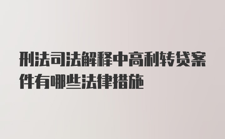 刑法司法解释中高利转贷案件有哪些法律措施