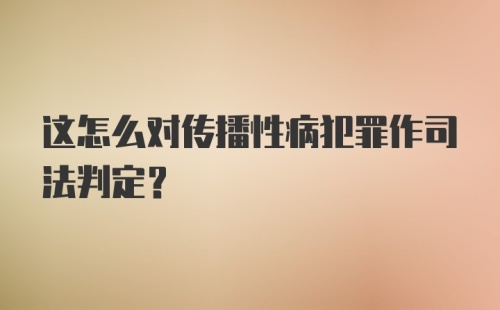 这怎么对传播性病犯罪作司法判定？