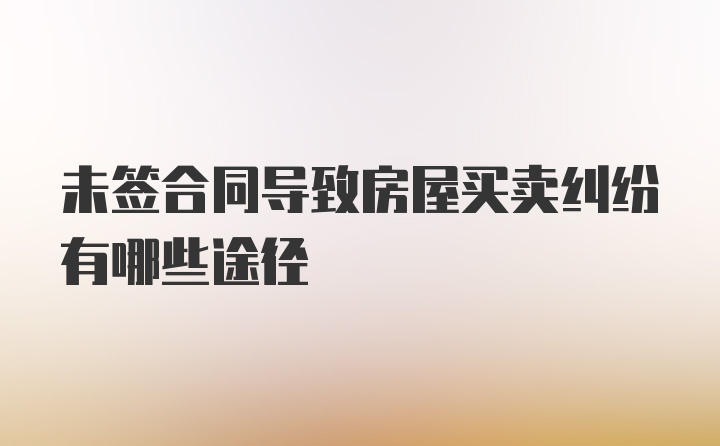 未签合同导致房屋买卖纠纷有哪些途径