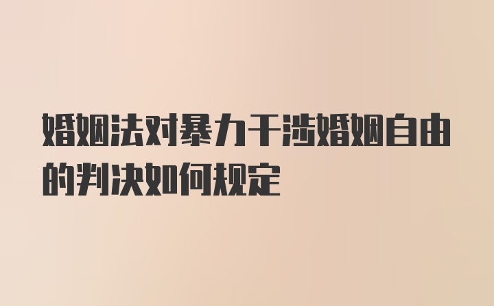 婚姻法对暴力干涉婚姻自由的判决如何规定