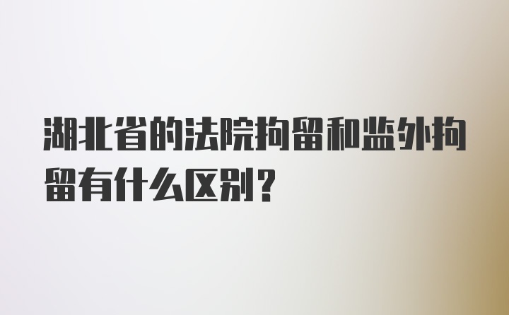 湖北省的法院拘留和监外拘留有什么区别？