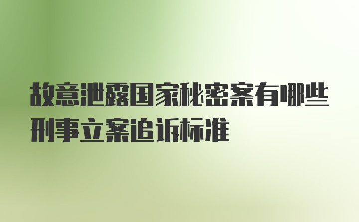 故意泄露国家秘密案有哪些刑事立案追诉标准