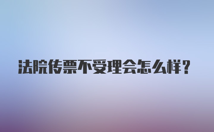 法院传票不受理会怎么样？