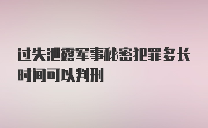 过失泄露军事秘密犯罪多长时间可以判刑