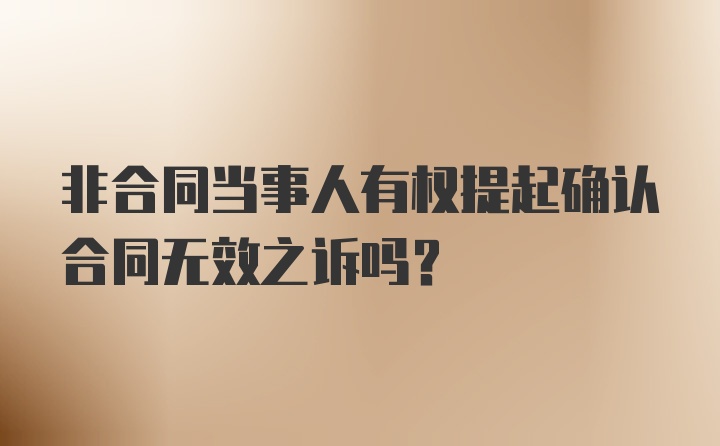 非合同当事人有权提起确认合同无效之诉吗？