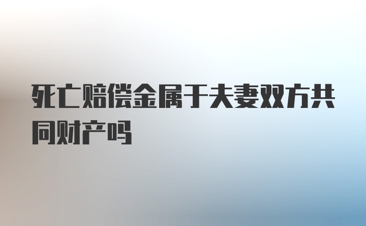 死亡赔偿金属于夫妻双方共同财产吗