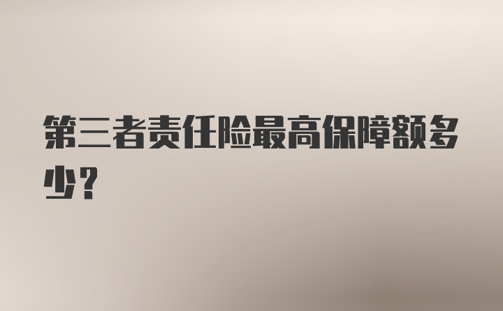 第三者责任险最高保障额多少？