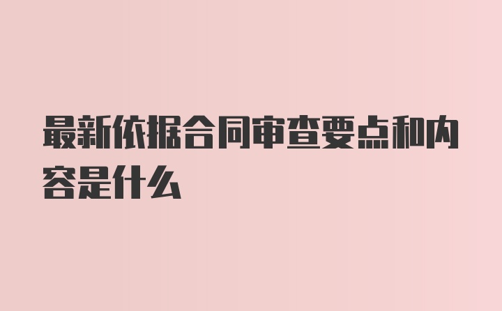 最新依据合同审查要点和内容是什么