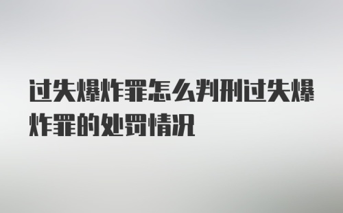 过失爆炸罪怎么判刑过失爆炸罪的处罚情况