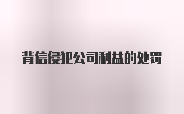 背信侵犯公司利益的处罚