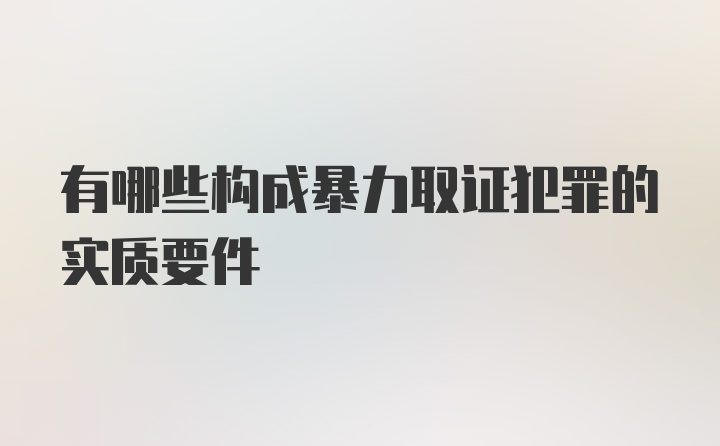 有哪些构成暴力取证犯罪的实质要件