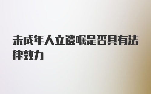 未成年人立遗嘱是否具有法律效力